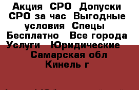 Акция! СРО! Допуски СРО за1час! Выгодные условия! Спецы! Бесплатно - Все города Услуги » Юридические   . Самарская обл.,Кинель г.